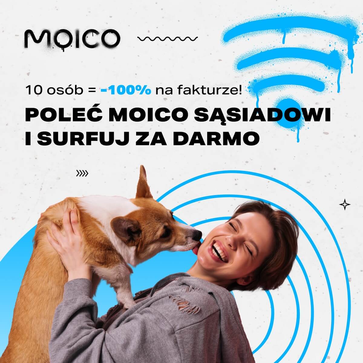 Grafika przedstawia promocję od firmy Moico. Na pierwszym planie jest uśmiechnięta kobieta bawiąca się z psem, a w tle stylizowane elementy graficzne związane z internetem (symbol Wi-Fi). Główne hasło brzmi: „Poleć Moico sąsiadowi i surfuj za darmo”. Oferta sugeruje, że polecenie 10 osób daje 100% zniżki na fakturze, co pozwala korzystać z internetu bez opłat. Styl grafiki jest nowoczesny, z dynamicznymi kolorami i elementami przyciągającymi uwagę.